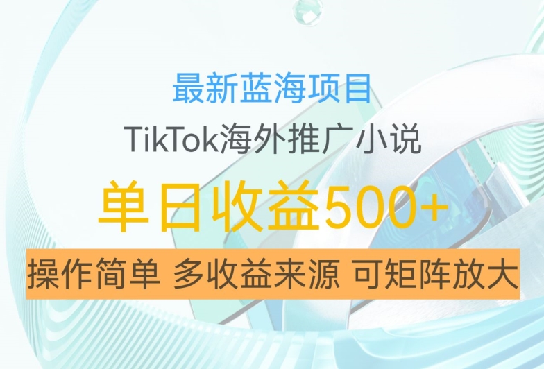 最新蓝海项目，利用tiktok海外推广小说赚钱佣金，简单易学，日入500+，可矩阵放大【揭秘】-4158创业网