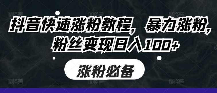 抖音快速涨粉教程，暴力涨粉，粉丝变现日入100+-4158创业网