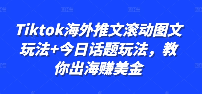 Tiktok海外推文滚动图文玩法+今日话题玩法，教你出海赚美金-4158创业网