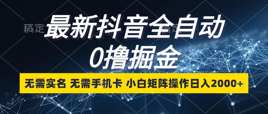 （13054期）最新抖音全自动0撸掘金，无需实名，无需手机卡，小白矩阵操作日入2000+-4158创业网
