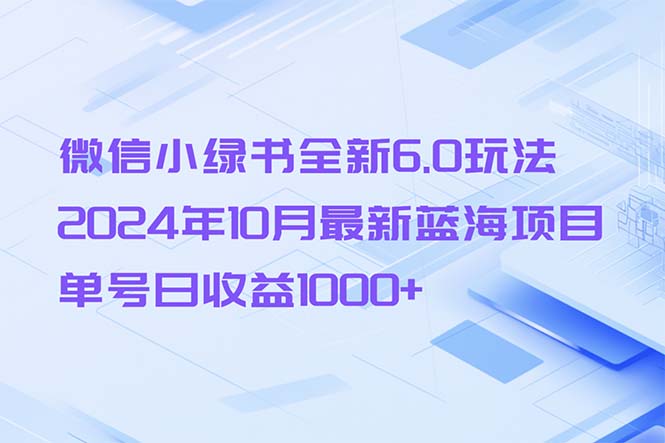 （13052期）微信小绿书全新6.0玩法，2024年10月最新蓝海项目，单号日收益1000+-4158创业网