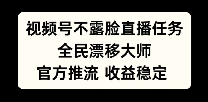 视频号不露脸直播任务，全民漂移大师，官方推流，收益稳定，全民可做【揭秘】-4158创业网