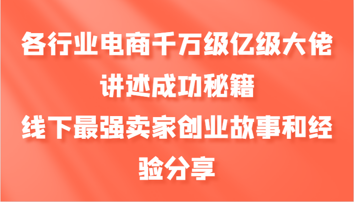 各行业电商千万级亿级大佬讲述成功秘籍，线下最强卖家创业故事和经验分享-4158创业网