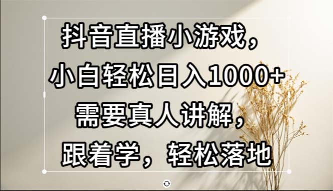（13075期）抖音直播小游戏，小白轻松日入1000+需要真人讲解，跟着学，轻松落地-4158创业网