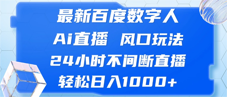 （13074期）最新百度数字人Ai直播，风口玩法，24小时不间断直播，轻松日入1000+-4158创业网