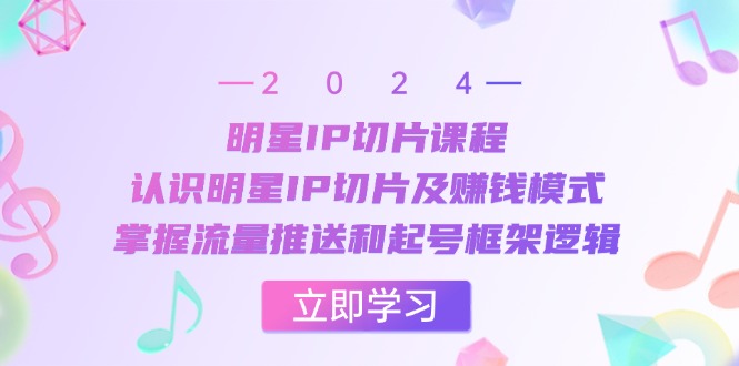 （13072期）明星IP切片课程：认识明星IP切片及赚钱模式，掌握流量推送和起号框架逻辑-4158创业网