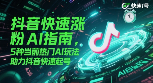 抖音快速涨粉AI指南，5种当前热门AI玩法，助力抖音快速起号-4158创业网