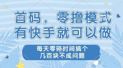 首码，零撸模式，有快手就可以做，每天零碎时间搞个几张不成问题【揭秘】-4158创业网
