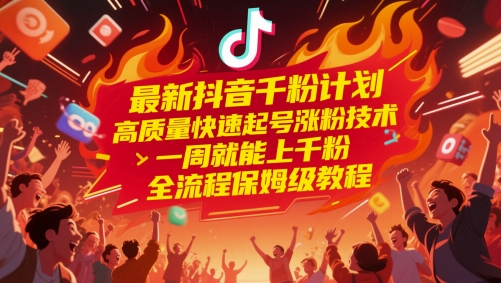 最新抖音千粉计划，高质量快速起号涨粉技术，一周就能上千粉，全流程保姆级教程-4158创业网
