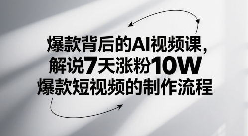 爆款背后的AI视频课，解说7天涨粉10W爆款短视频的制作流程-4158创业网