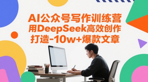 AI公众号写作训练营，用DeepSeek高效创作，打造10w+爆款文章-4158创业网
