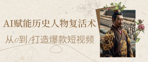 AI赋能历史人物复活术：从0到1打造爆款短视频，7天涨粉10W，小白也能月入过1W-4158创业网