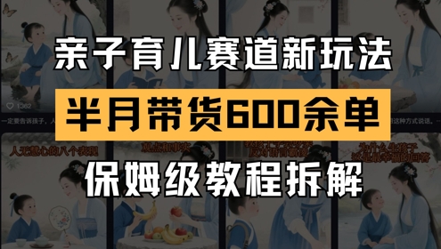 AI亲子育儿赛道新玩法，新号半个月带货600多单，保姆级教程拆解-4158创业网