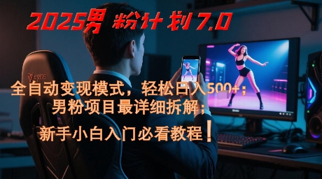 2025男粉计划7.0，全自动变现模式，轻松日入5张+，新手小白必看课程-4158创业网