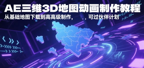 AE三维3D地图动画制作教程，从基础地图下载到高级制作，可过伙伴计划-4158创业网