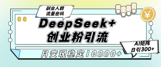 DeepSeek+创业粉精准引流，全新分享课4.0玩法，AI矩阵日引300+，多种变现方式，稳定月入1W-4158创业网