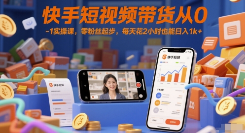 快手短视频带货从0-1实操课，零粉丝起步，每天花2小时也能日入1k+-4158创业网