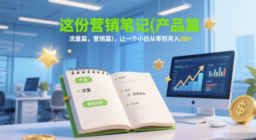 这份营销笔记(产品篇，流量篇，营销篇)，让一个小白从零到月入1W+-4158创业网