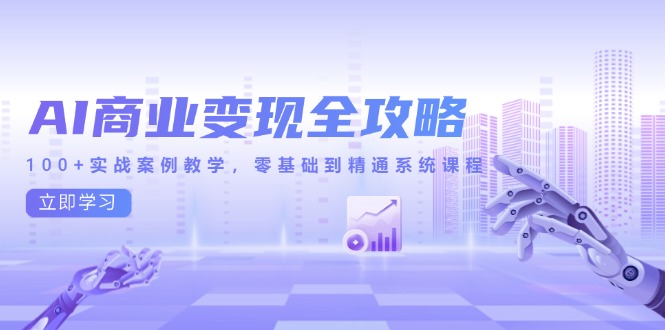 AI商业变现全攻略，100+实战案例教学，零基础到精通系统课程-4158创业网