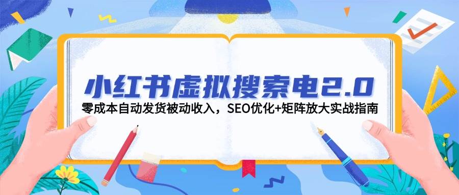 小红书虚拟搜索电2.0，零成本自动发货被动收入，SEO优化+矩阵放大实战指南-4158创业网