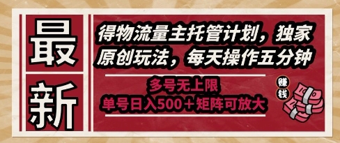 最新得物流量主托管计划，独家原创玩法，每天操作五分钟，多号无上限，单号日入5张+矩阵可放大【揭秘】-4158创业网