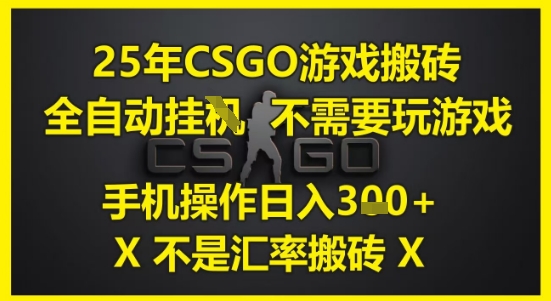 25年CSGO游戏搬砖，全自动运行，不需要玩游戏，手机操作日入3张(不是汇率搬砖)【揭秘】-4158创业网