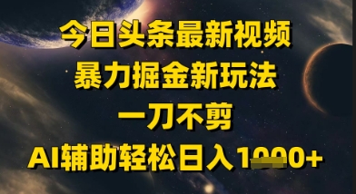 今日头条最新美女视频暴力掘金新玩法，一刀不剪，AI辅助轻松日入1k+-4158创业网