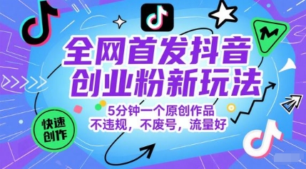 全网首发抖音创业粉新玩法，5分钟一个原创作品，不违规，不废号，流量好-4158创业网