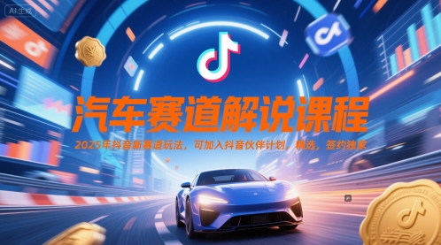 汽车赛道解说课程，2025年抖音新赛道玩法，可加入抖音伙伴计划，精选，签约独家-4158创业网