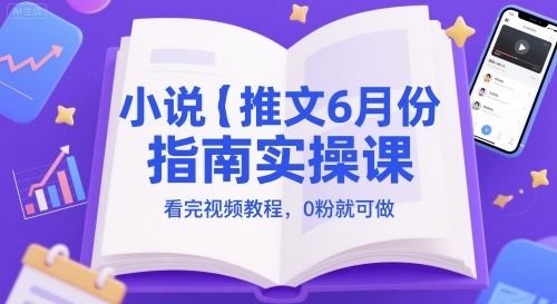 小说推文6月份指南实操课，看完视频教程，0粉就可做-4158创业网