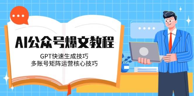 AI公众号爆文教程，GPT快速生成技巧，多账号矩阵运营核心技巧-4158创业网