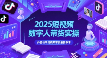 2025短视频数字人带货实操，抖音快手短视频带货最新教学-4158创业网