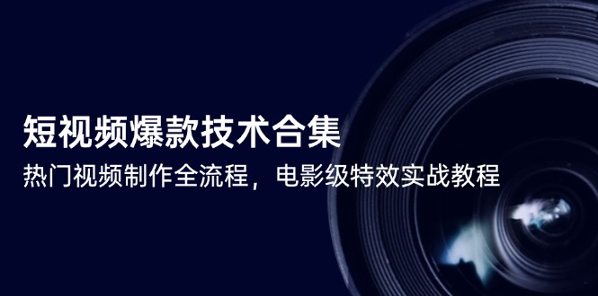 短视频爆款技术合集，热门视频制作全流程，电影级特效实战教程-4158创业网