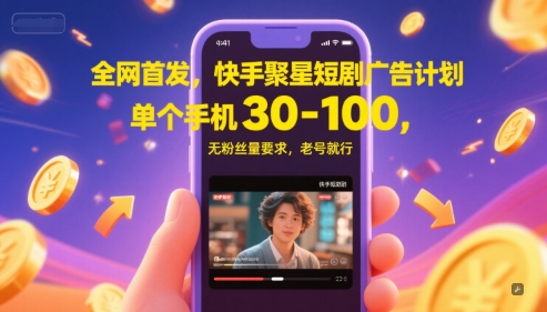 全网首发，快手聚星短剧广告计划，单个手机30-100，无粉丝量要求，老号就行-4158创业网