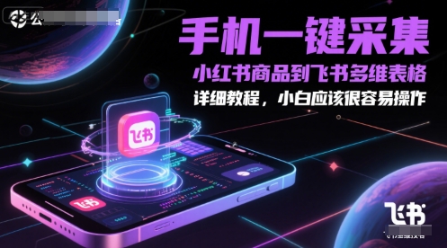 手机一键采集小红书商品到飞书多维表格，详细教程，小白应该很容易操作-4158创业网