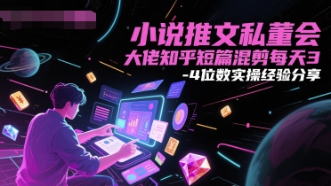 小说推文私董会大佬知乎短篇混剪每天3-4位数实操经验分享-4158创业网