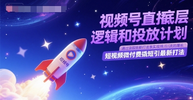 视频号直播底层逻辑和投放计划，短视频微付费撬短引最新打法-4158创业网