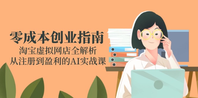 零成本创业指南：淘宝虚拟网店全解析，从注册到盈利的AI实战课-4158创业网