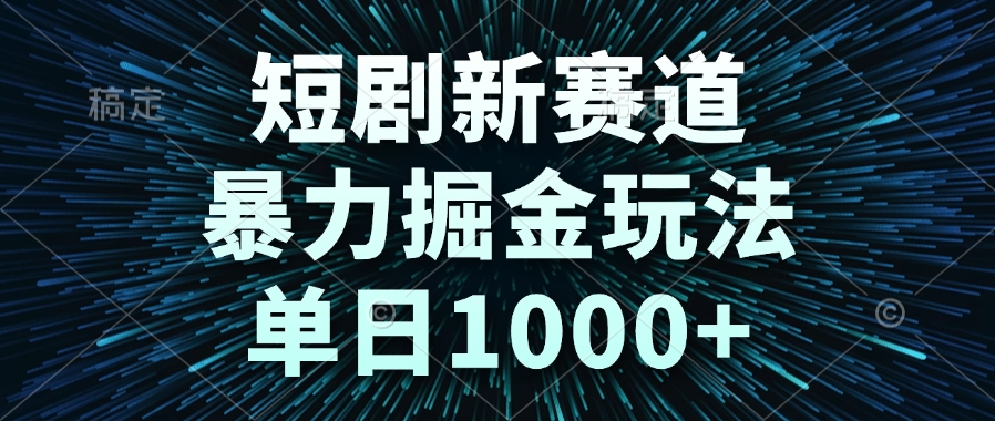 短剧新赛道，暴力掘金玩法，单日1000+-4158创业网