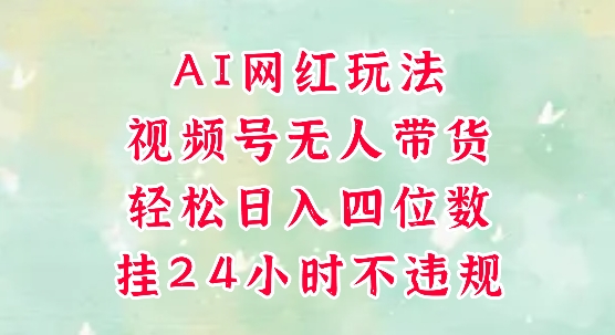 视频号无人直播带货，手机一挂自动爆单，AI网红玩法，带你解放双手，轻松日入四位数-4158创业网