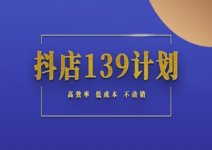 抖店139计划实录手册不动销起店实操方法论，高效率低成本不动销-4158创业网