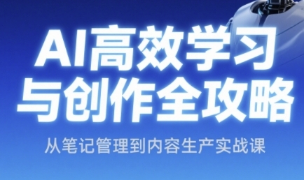 AI高效学习与创作全攻略，从笔记管理到内容生产实战课-4158创业网