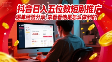 抖音日入五位数短剧推广爆单经验分享，来看看他是怎么做到的？-4158创业网
