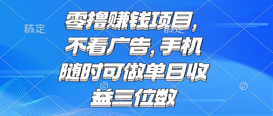 零撸赚钱项目 不看广告 手机随时可做 单日收益三位数-4158创业网