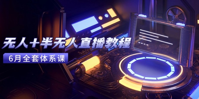 无人+半无人直播教程：AI工具+场景搭建，0到1掌握核心技术(6月更新-4158创业网