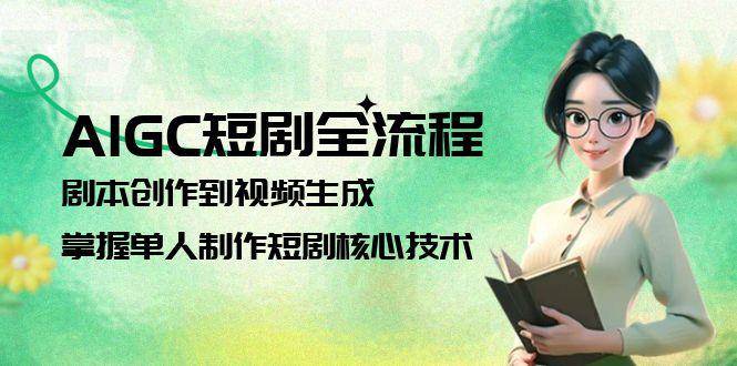 AIGC短剧全流程：剧本创作到视频生成，掌握单人制作短剧核心技术-4158创业网