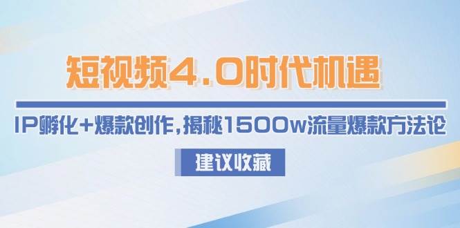 短视频4.0时代机遇：IP孵化+爆款创作，揭秘1500w流量爆款方法论-4158创业网