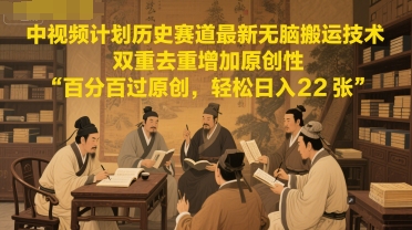 中视频计划历史赛道最新无脑搬运技术，双重去重增加原创性，百分百过原创，轻松日入2张-4158创业网