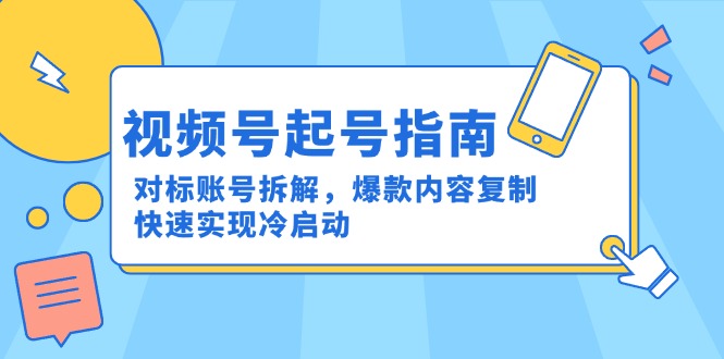 视频号起号指南：对标账号拆解，爆款内容复制，快速实现冷启动-4158创业网