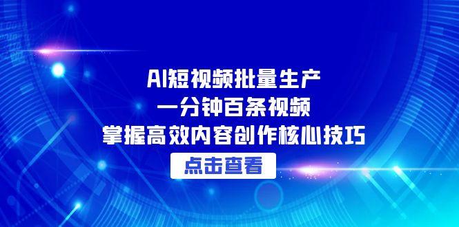 AI短视频批量生产：一分钟百条视频，掌握高效内容创作核心技巧-4158创业网